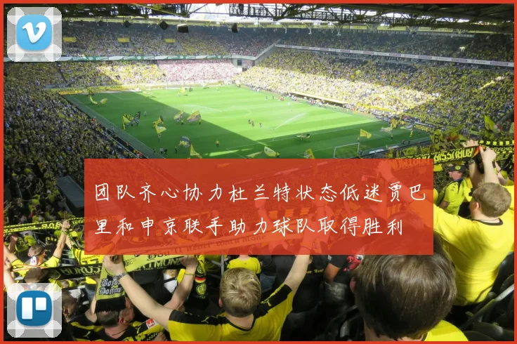 团队齐心协力杜兰特状态低迷贾巴里和申京联手助力球队取得胜利