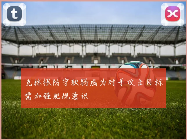 克林根防守软弱成为对手攻击目标需加强犯规意识