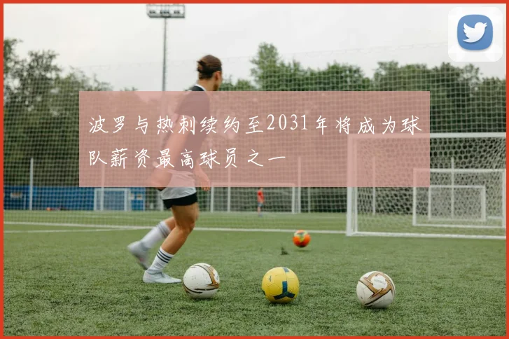 波罗与热刺续约至2031年将成为球队薪资最高球员之一
