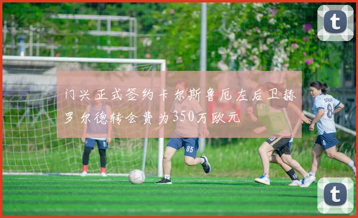 门兴正式签约卡尔斯鲁厄左后卫赫罗尔德转会费为350万欧元