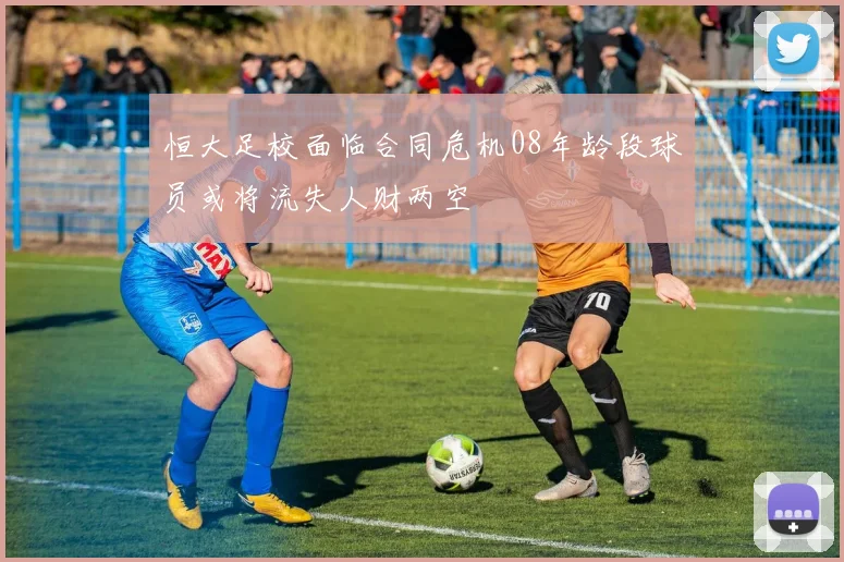 恒大足校面临合同危机08年龄段球员或将流失人财两空