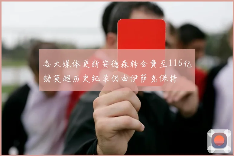 各大媒体更新安德森转会费至116亿镑英超历史纪录仍由伊萨克保持