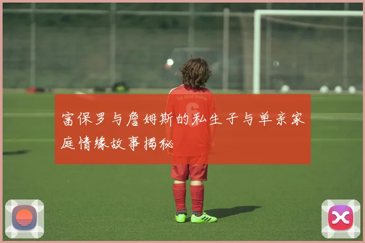 富保罗与詹姆斯的私生子与单亲家庭情缘故事揭秘