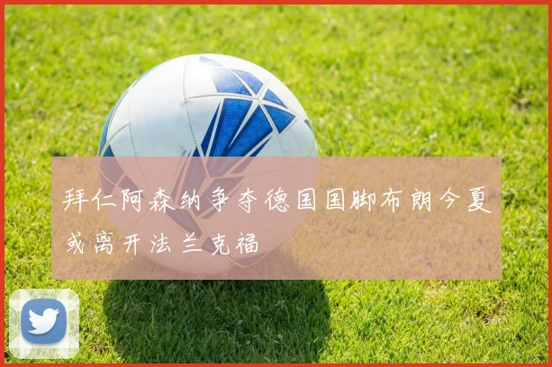 拜仁阿森纳争夺德国国脚布朗今夏或离开法兰克福