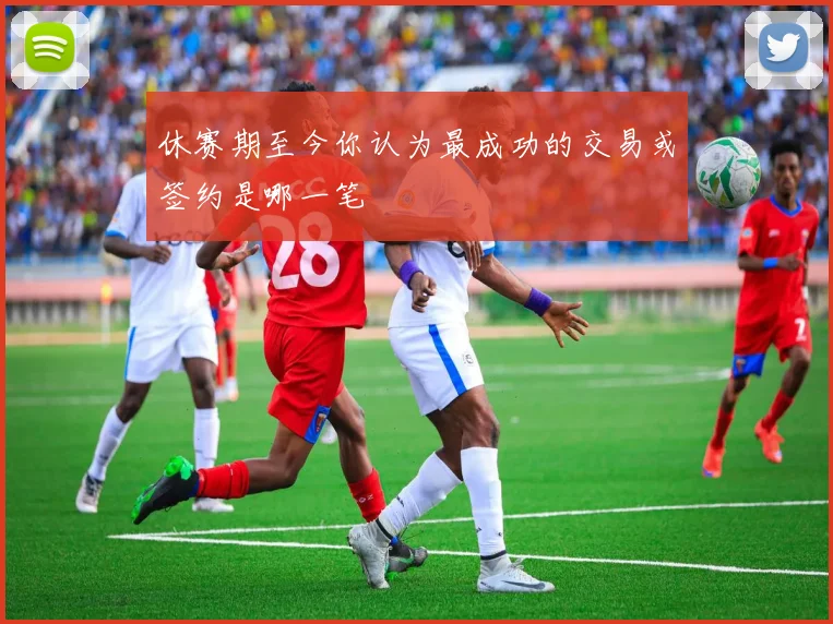 休赛期至今你认为最成功的交易或签约是哪一笔
