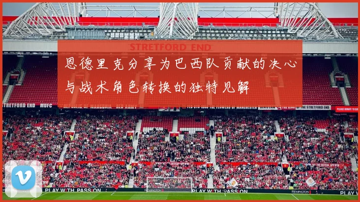 恩德里克分享为巴西队贡献的决心与战术角色转换的独特见解