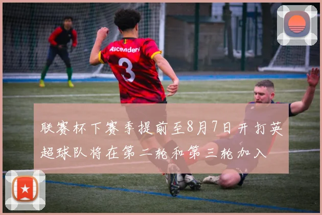 联赛杯下赛季提前至8月7日开打英超球队将在第二轮和第三轮加入