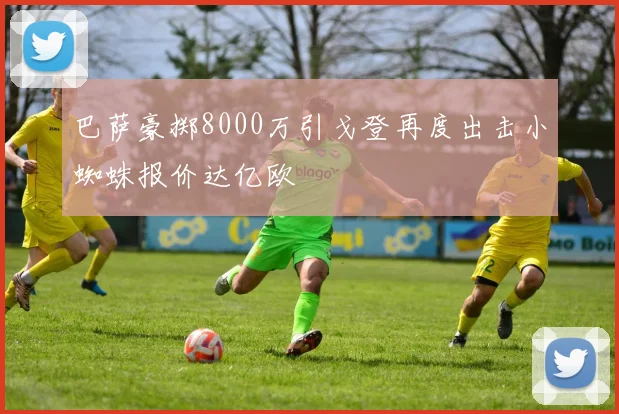巴萨豪掷8000万引戈登再度出击小蜘蛛报价达亿欧